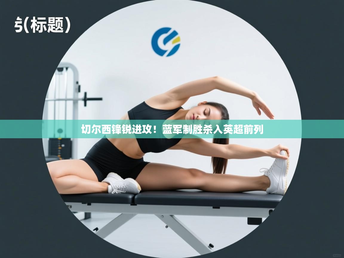 切尔西锋锐进攻！蓝军制胜杀入英超前列  第2张