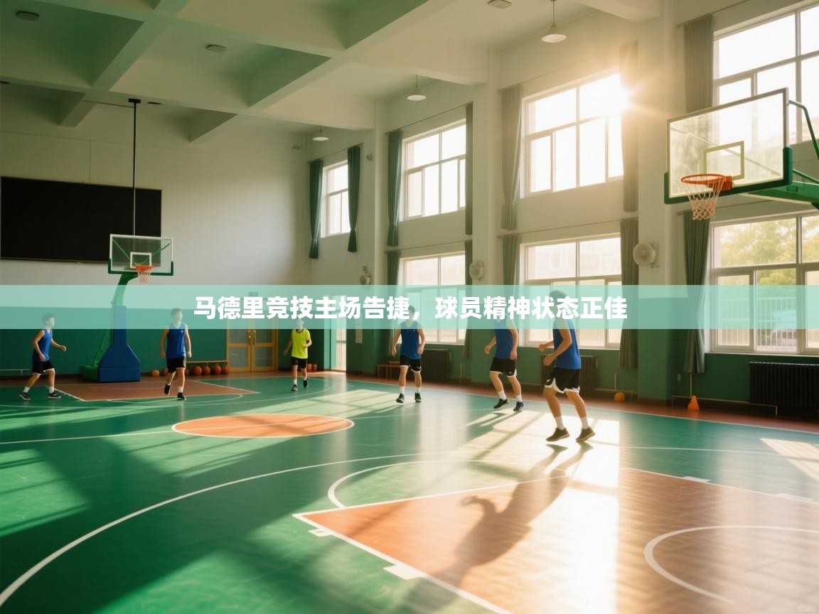 马德里竞技主场告捷，球员精神状态正佳  第2张